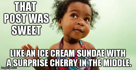 THAT POST WAS SWEET LIKE AN ICE CREAM SUNDAE WITH A SURPRISE CHERRY IN THE MIDDLE. | made w/ Imgflip meme maker