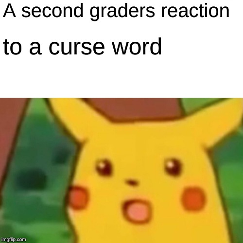 Surprised Pikachu | A second graders reaction; to a curse word | image tagged in memes,surprised pikachu | made w/ Imgflip meme maker