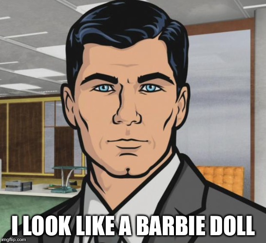 Archer Meme | I LOOK LIKE A BARBIE DOLL | image tagged in memes,archer | made w/ Imgflip meme maker
