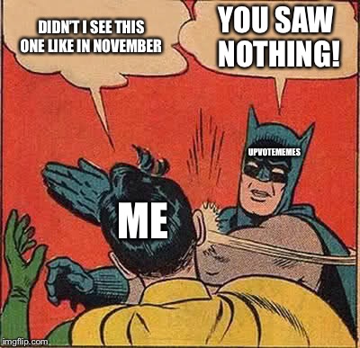 Batman Slapping Robin Meme | DIDN’T I SEE THIS ONE LIKE IN NOVEMBER YOU SAW NOTHING! ME UPVOTEMEMES | image tagged in memes,batman slapping robin | made w/ Imgflip meme maker
