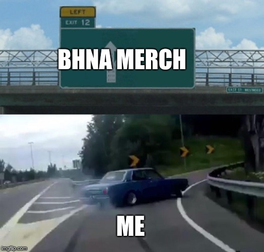 Left Exit 12 Off Ramp | BHNA MERCH; ME | image tagged in memes,left exit 12 off ramp | made w/ Imgflip meme maker