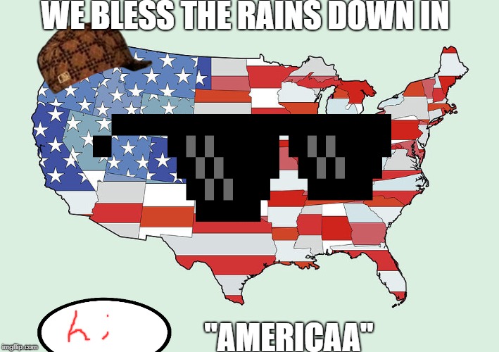 United States of America | WE BLESS THE RAINS DOWN IN; "AMERICAA" | image tagged in united states of america | made w/ Imgflip meme maker