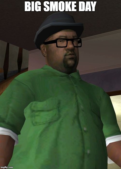 Big Smoke | BIG SMOKE DAY | image tagged in big smoke | made w/ Imgflip meme maker