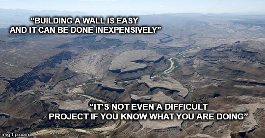 Building a wall is easy - he said  | “BUILDING A WALL IS EASY AND IT CAN BE DONE INEXPENSIVELY”; “IT’S NOT EVEN A DIFFICULT PROJECT IF YOU KNOW WHAT YOU ARE DOING” | image tagged in buildingawalliseasy,onlyicanfixit,donaldtrump,whatwouldjesusdo,southernwall,immigration | made w/ Imgflip meme maker