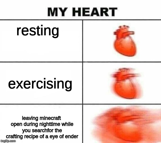 My heart blank | resting; exercising; leaving minecraft open during nighttime while you searchfor the crafting recipe of a eye of ender | image tagged in my heart blank | made w/ Imgflip meme maker
