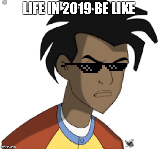 Ticked off Virgil | LIFE IN 2019 BE LIKE | image tagged in ticked off virgil | made w/ Imgflip meme maker