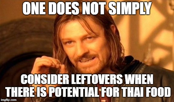 One Does Not Simply | ONE DOES NOT SIMPLY; CONSIDER LEFTOVERS WHEN THERE IS POTENTIAL FOR THAI FOOD | image tagged in memes,one does not simply | made w/ Imgflip meme maker