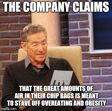 Maury Lie Detector Meme | THE COMPANY CLAIMS THAT THE GREAT AMOUNTS OF AIR IN THEIR CHIP BAGS IS MEANT TO STAVE OFF OVEREATING AND OBESITY | image tagged in memes,maury lie detector | made w/ Imgflip meme maker