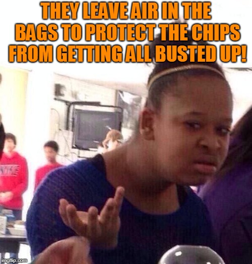 Black Girl Wat Meme | THEY LEAVE AIR IN THE BAGS TO PROTECT THE CHIPS FROM GETTING ALL BUSTED UP! | image tagged in memes,black girl wat | made w/ Imgflip meme maker