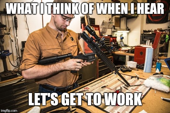 Gunsmith | WHAT I THINK OF WHEN I HEAR; LET'S GET TO WORK | image tagged in gunsmith,firearms,friendly,meme,2a | made w/ Imgflip meme maker