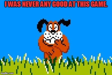 Duck Hunt Dog | I WAS NEVER ANY GOOD AT THIS GAME. | image tagged in duck hunt dog | made w/ Imgflip meme maker