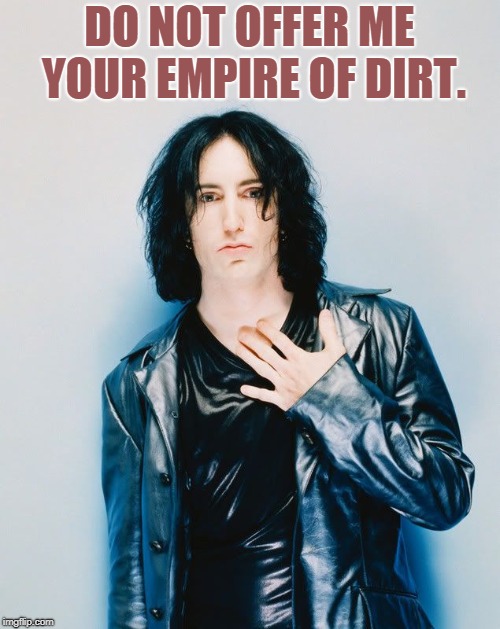 DO NOT OFFER ME YOUR EMPIRE OF DIRT. | image tagged in trent reznor | made w/ Imgflip meme maker