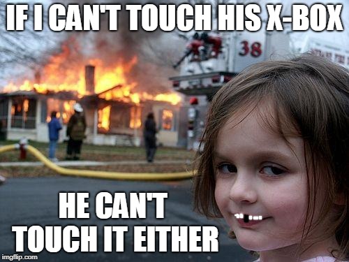 Disaster Girl Meme | IF I CAN'T TOUCH HIS X-BOX HE CAN'T TOUCH IT EITHER | image tagged in memes,disaster girl | made w/ Imgflip meme maker