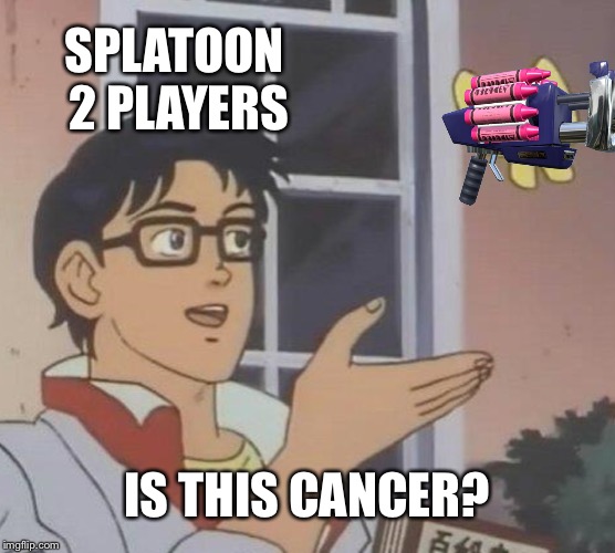 Is This A Pigeon | SPLATOON 2 PLAYERS; IS THIS CANCER? | image tagged in memes,is this a pigeon | made w/ Imgflip meme maker