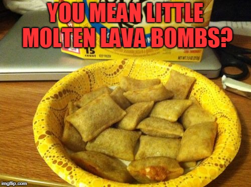Good Guy Pizza Rolls Meme | YOU MEAN LITTLE MOLTEN LAVA BOMBS? | image tagged in memes,good guy pizza rolls | made w/ Imgflip meme maker