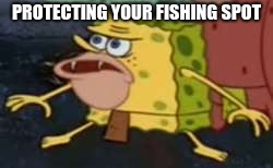 Spongegar Meme | PROTECTING YOUR FISHING SPOT | image tagged in memes,spongegar | made w/ Imgflip meme maker