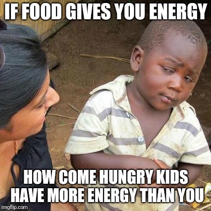 Third World Skeptical Kid Meme | IF FOOD GIVES YOU ENERGY HOW COME HUNGRY KIDS HAVE MORE ENERGY THAN YOU | image tagged in memes,third world skeptical kid | made w/ Imgflip meme maker