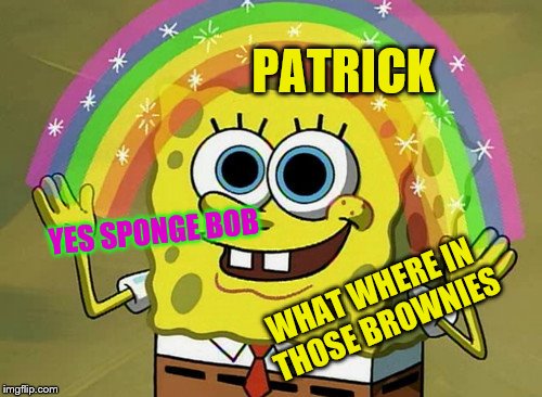 Imagination Spongebob | PATRICK; YES SPONGE BOB; WHAT WHERE IN THOSE BROWNIES | image tagged in memes,imagination spongebob | made w/ Imgflip meme maker