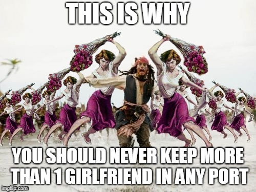 Jack Sparrow Beaten With Roses | THIS IS WHY YOU SHOULD NEVER KEEP MORE THAN 1 GIRLFRIEND IN ANY PORT | image tagged in jack sparrow beaten with roses | made w/ Imgflip meme maker