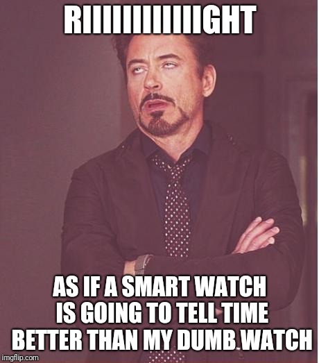 Face You Make Robert Downey Jr | RIIIIIIIIIIIIGHT; AS IF A SMART WATCH IS GOING TO TELL TIME BETTER THAN MY DUMB WATCH | image tagged in memes,face you make robert downey jr | made w/ Imgflip meme maker