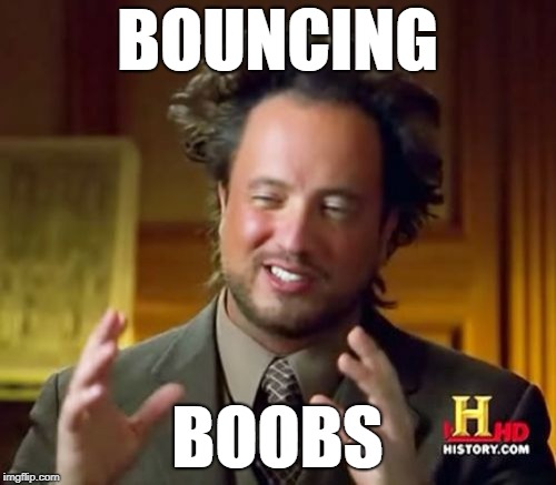 Ancient Aliens Meme | BOUNCING BOOBS | image tagged in memes,ancient aliens | made w/ Imgflip meme maker