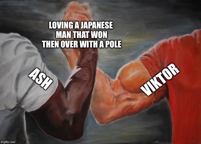 Epic Handshake | LOVING A JAPANESE MAN THAT WON THEN OVER WITH A POLE; VIKTOR; ASH | image tagged in epic handshake | made w/ Imgflip meme maker