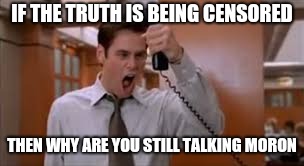 Jim Carey | IF THE TRUTH IS BEING CENSORED; THEN WHY ARE YOU STILL TALKING MORON | image tagged in jim carey | made w/ Imgflip meme maker