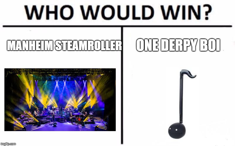 Who Would Win? Meme | ONE DERPY BOI; MANHEIM STEAMROLLER | image tagged in memes,who would win | made w/ Imgflip meme maker