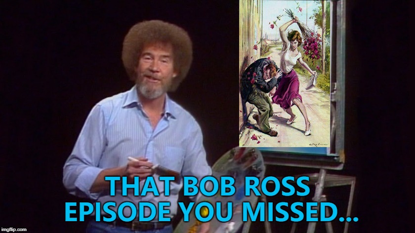 The one with the bad photo editing... :) | THAT BOB ROSS EPISODE YOU MISSED... | image tagged in memes,bob ross,beaten with roses | made w/ Imgflip meme maker