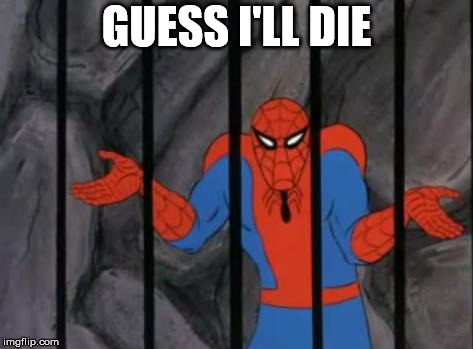 spiderman jail | GUESS I'LL DIE | image tagged in spiderman jail | made w/ Imgflip meme maker