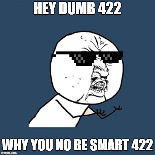 Y U No Meme | HEY DUMB 422; WHY YOU NO BE SMART 422 | image tagged in memes,y u no | made w/ Imgflip meme maker
