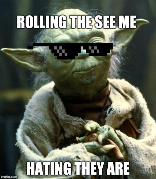 Star Wars Yoda | ROLLING THE SEE ME; HATING THEY ARE | image tagged in memes,star wars yoda | made w/ Imgflip meme maker