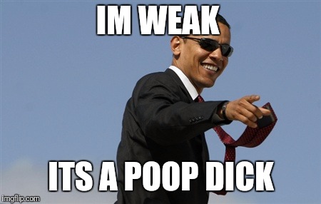 Cool Obama | IM WEAK; ITS A POOP DICK | image tagged in memes,cool obama | made w/ Imgflip meme maker