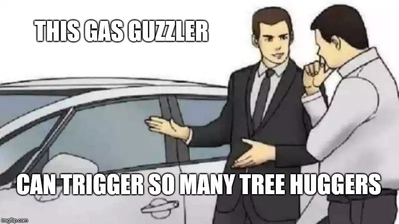 Car Salesman Slaps Roof Of Car Meme | THIS GAS GUZZLER; CAN TRIGGER SO MANY TREE HUGGERS | image tagged in memes,car salesman slaps roof of car | made w/ Imgflip meme maker