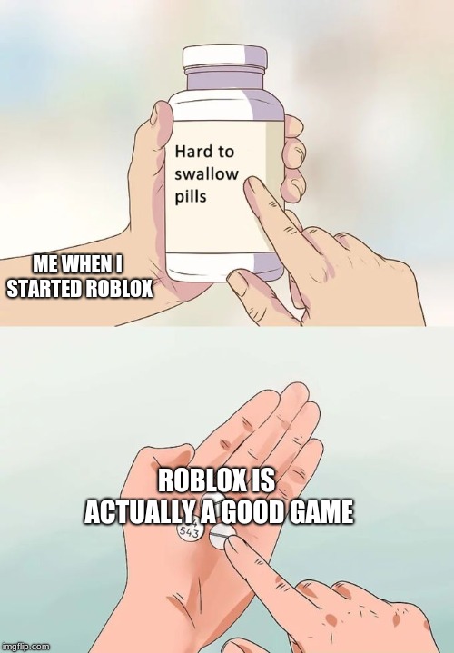 Hard To Swallow Pills Meme | ME WHEN I STARTED ROBLOX; ROBLOX IS ACTUALLY A GOOD GAME | image tagged in memes,hard to swallow pills | made w/ Imgflip meme maker