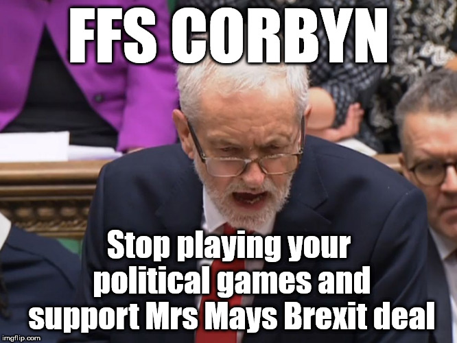 Corbyn - playing political games | FFS CORBYN; Stop playing your political games and support Mrs Mays Brexit deal | image tagged in corbyn eww,wearecorbyn,labourisdead,gtto jc4pm,corbyn brexit,mrs may brexit deal | made w/ Imgflip meme maker