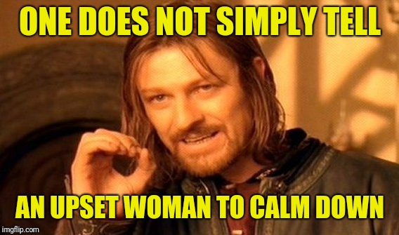 One Does Not Simply Meme | ONE DOES NOT SIMPLY TELL AN UPSET WOMAN TO CALM DOWN | image tagged in memes,one does not simply | made w/ Imgflip meme maker