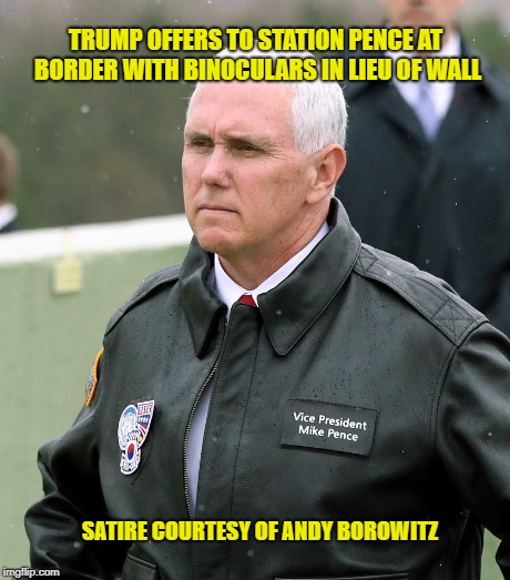 Trump Shutdown Buster | TRUMP OFFERS TO STATION PENCE AT BORDER WITH BINOCULARS IN LIEU OF WALL; SATIRE COURTESY OF ANDY BOROWITZ | image tagged in trump wall | made w/ Imgflip meme maker