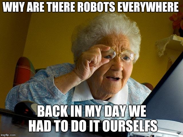 Grandma Finds The Internet | WHY ARE THERE ROBOTS EVERYWHERE; BACK IN MY DAY WE HAD TO DO IT OURSELFS | image tagged in memes,grandma finds the internet | made w/ Imgflip meme maker