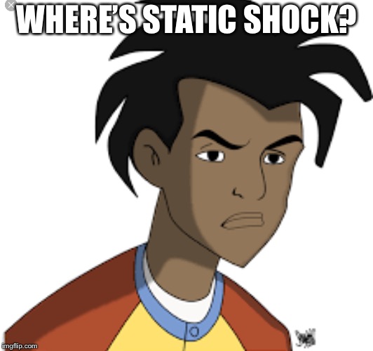 Ticked off Virgil | WHERE’S STATIC SHOCK? | image tagged in ticked off virgil | made w/ Imgflip meme maker