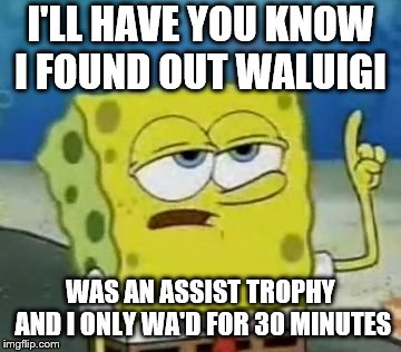I'll Have You Know Spongebob | I'LL HAVE YOU KNOW I FOUND OUT WALUIGI; WAS AN ASSIST TROPHY AND I ONLY WA'D FOR 30 MINUTES | image tagged in memes,ill have you know spongebob | made w/ Imgflip meme maker
