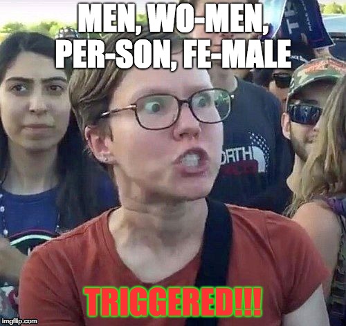 foggy | MEN,
WO-MEN, PER-SON, FE-MALE; TRIGGERED!!! | image tagged in triggered feminist | made w/ Imgflip meme maker