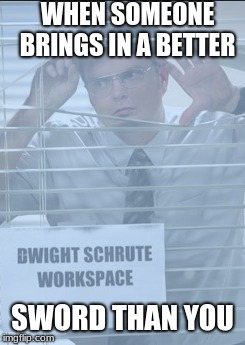 WHEN SOMEONE BRINGS IN A BETTER; SWORD THAN YOU | image tagged in dwight schrute,the office | made w/ Imgflip meme maker