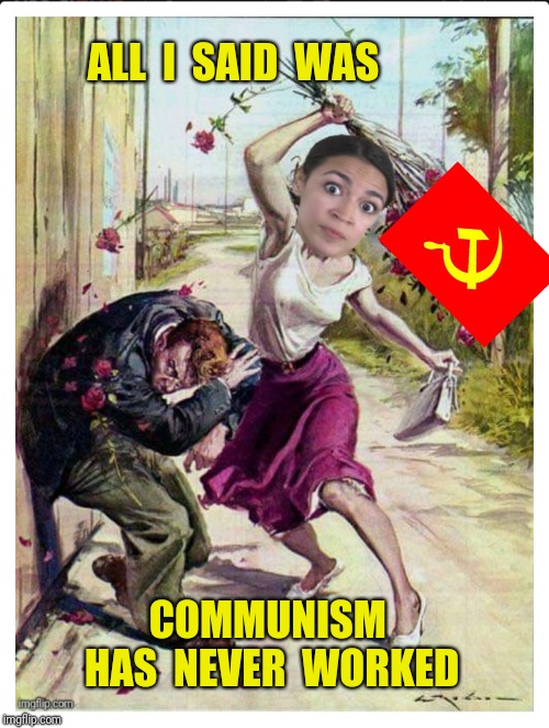 Beaten with hammer and sickle | ALL  I  SAID  WAS; COMMUNISM  HAS  NEVER  WORKED | image tagged in alexandria ocasio-cortez,beaten with roses,communism | made w/ Imgflip meme maker