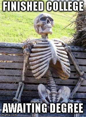 Waiting Skeleton Meme | FINISHED COLLEGE; AWAITING DEGREE | image tagged in memes,waiting skeleton | made w/ Imgflip meme maker