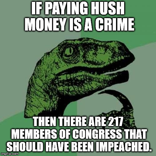 And they used taxpayer money to pay for it. | IF PAYING HUSH MONEY IS A CRIME; THEN THERE ARE 217 MEMBERS OF CONGRESS THAT SHOULD HAVE BEEN IMPEACHED. | image tagged in memes,philosoraptor | made w/ Imgflip meme maker