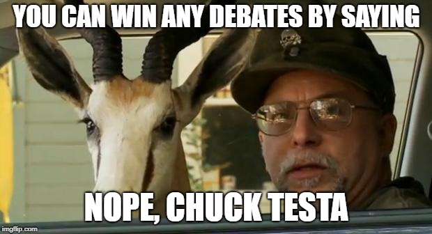 nope chuck testa | YOU CAN WIN ANY DEBATES BY SAYING NOPE, CHUCK TESTA | image tagged in nope chuck testa | made w/ Imgflip meme maker