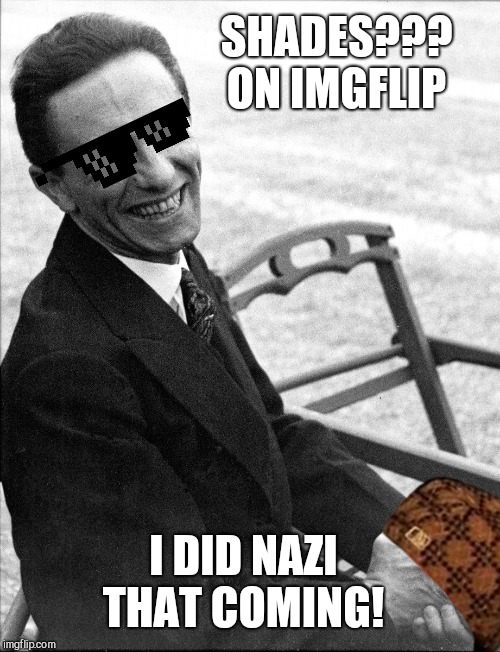 Joseph Goebbels | SHADES??? ON IMGFLIP; I DID NAZI THAT COMING! | image tagged in joseph goebbels | made w/ Imgflip meme maker