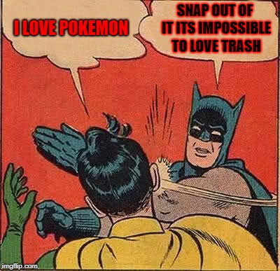 Batman Slapping Robin | I LOVE POKEMON; SNAP OUT OF IT ITS IMPOSSIBLE TO LOVE TRASH | image tagged in memes,batman slapping robin | made w/ Imgflip meme maker