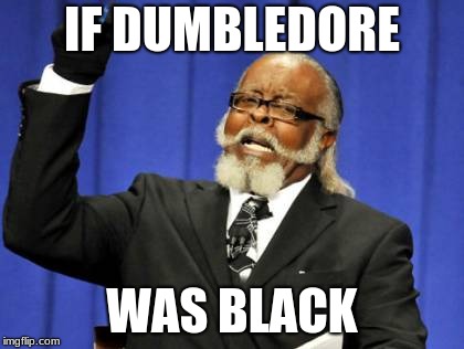 Too Damn High Meme | IF DUMBLEDORE; WAS BLACK | image tagged in memes,too damn high | made w/ Imgflip meme maker